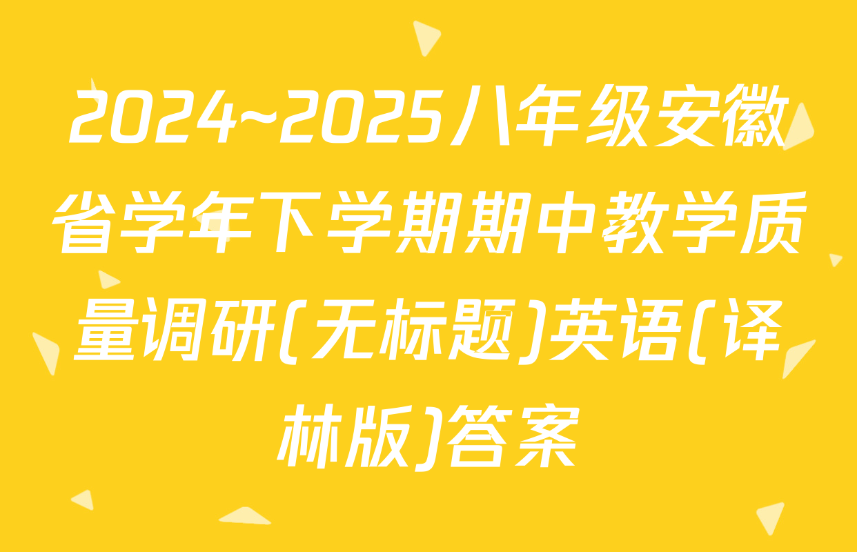 2024~2025八年级安徽省学年下学期期中教学质量调研(无标题)英语(译林版)答案