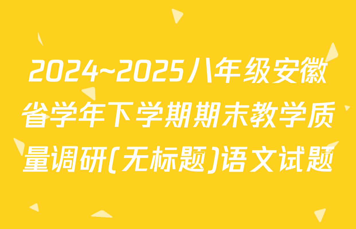 2024~2025八年级安徽省学年下学期期末教学质量调研(无标题)语文试题