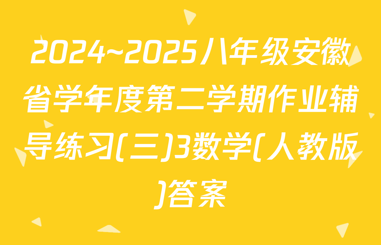 2024~2025八年级安徽省学年度第二学期作业辅导练习(三)3数学(人教版)答案