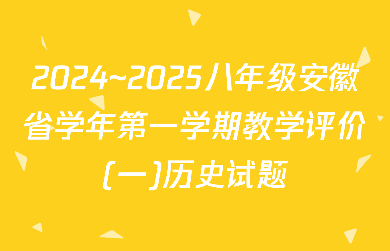 2024~2025八年级安徽省学年第一学期教学评价(一)历史试题
