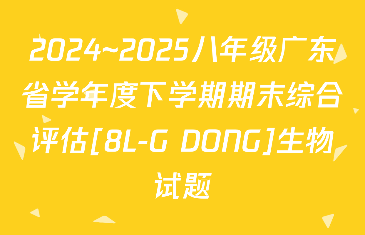 2024~2025八年级广东省学年度下学期期末综合评估[8L-G DONG]生物试题
