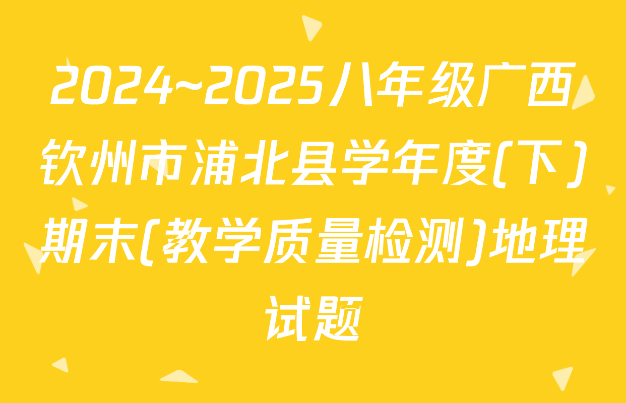 2024~2025八年级广西钦州市浦北县学年度(下)期末(教学质量检测)地理试题