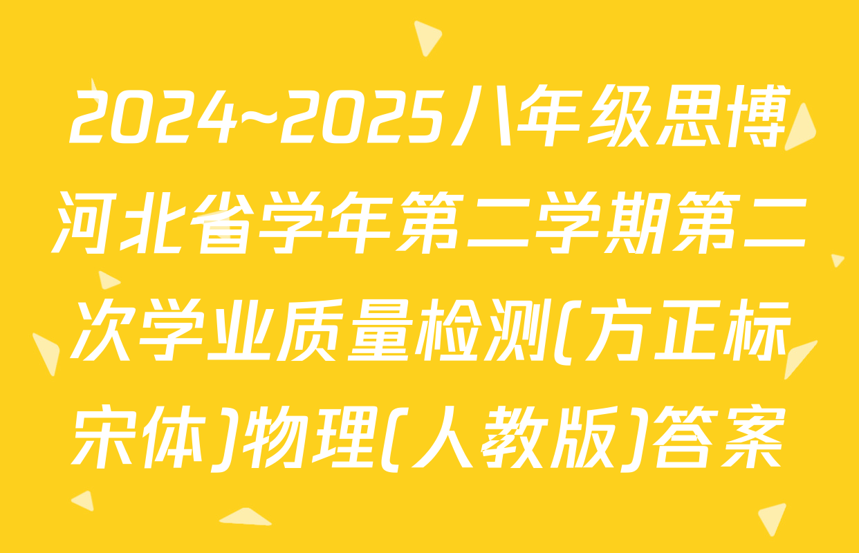 2024~2025八年级思博河北省学年第二学期第二次学业质量检测(方正标宋体)物理(人教版)答案