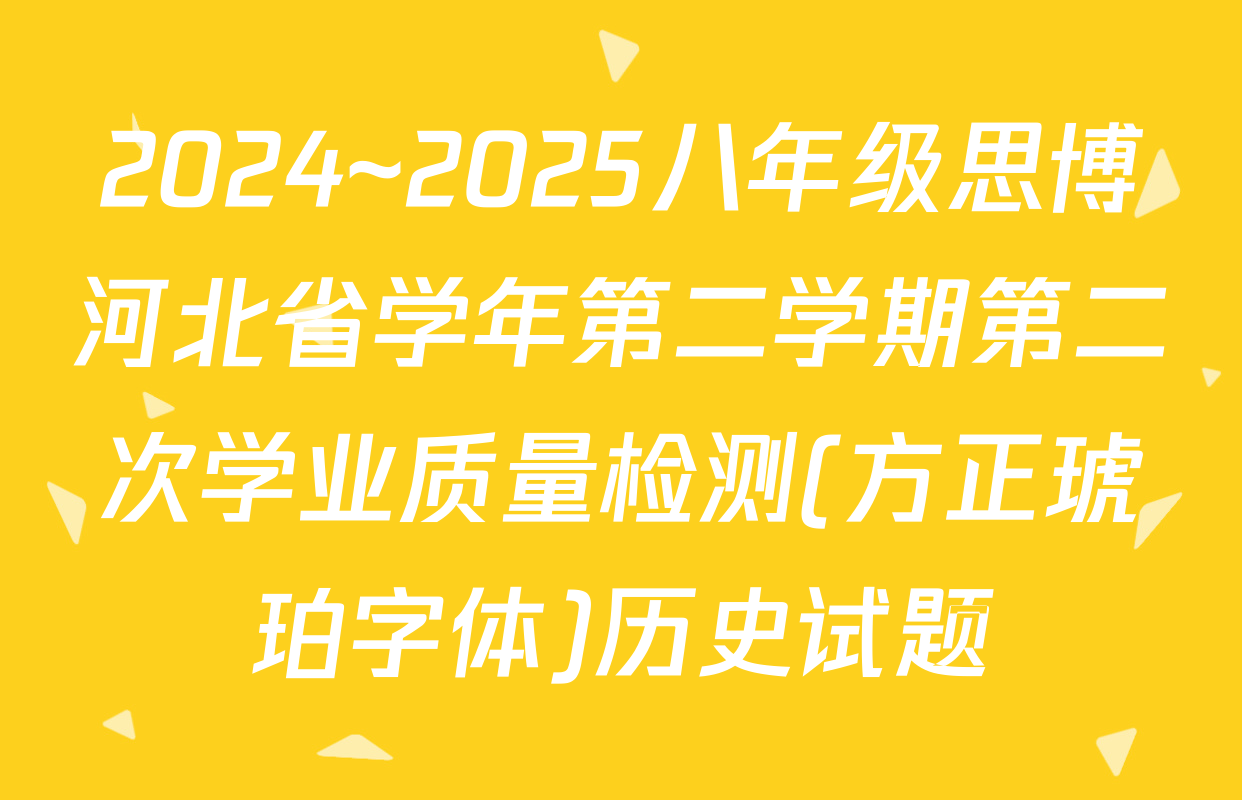 2024~2025八年级思博河北省学年第二学期第二次学业质量检测(方正琥珀字体)历史试题