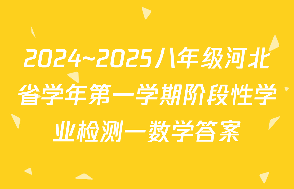 2024~2025八年级河北省学年第一学期阶段性学业检测一数学答案