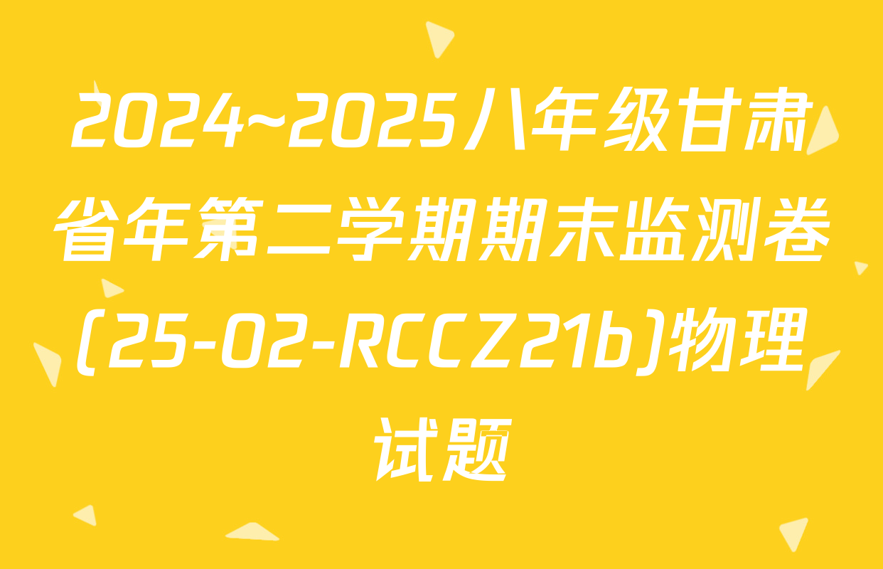 2024~2025八年级甘肃省年第二学期期末监测卷(25-02-RCCZ21b)物理试题