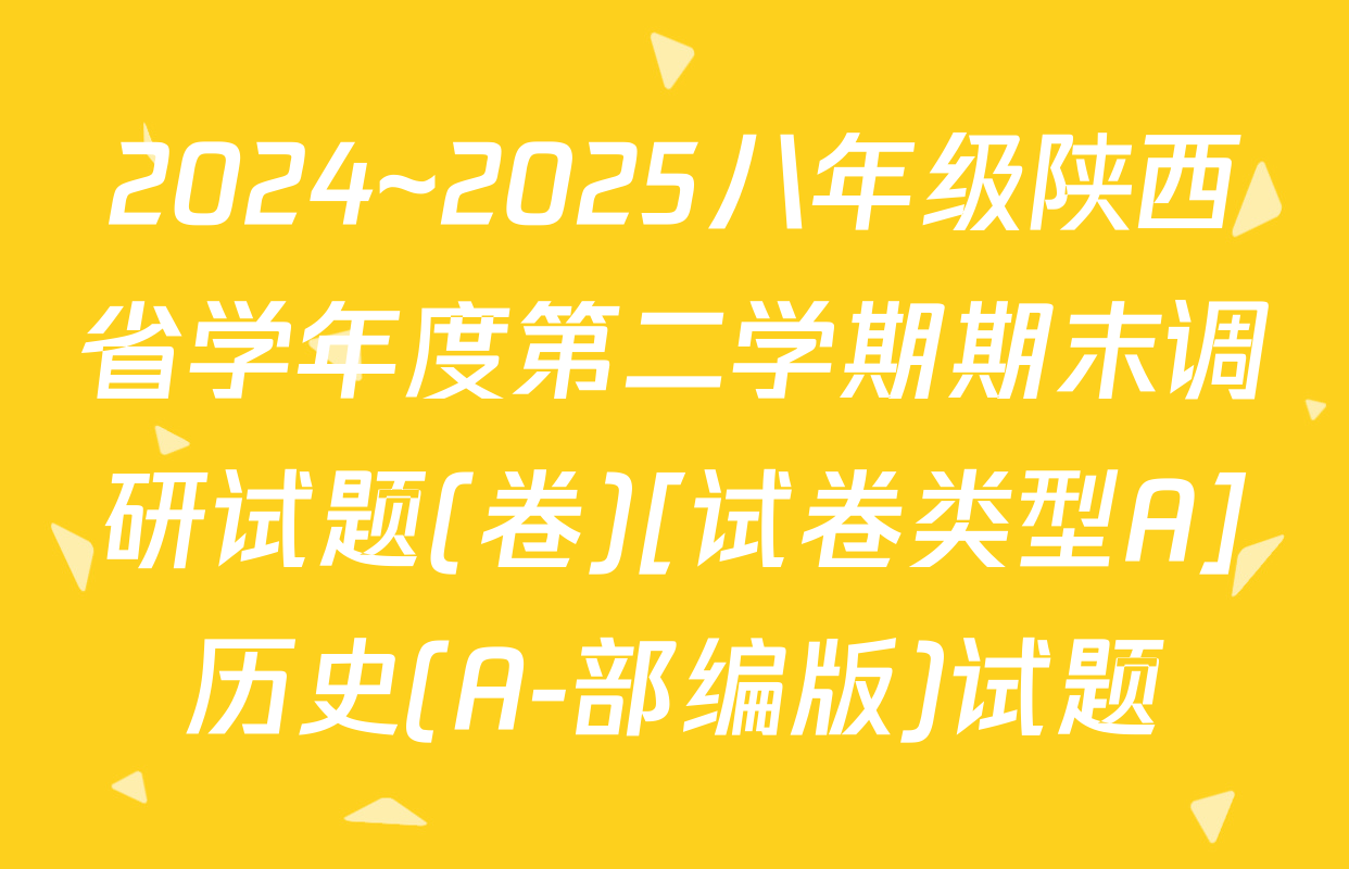 2024~2025八年级陕西省学年度第二学期期末调研试题(卷)[试卷类型A]历史(A-部编版)试题