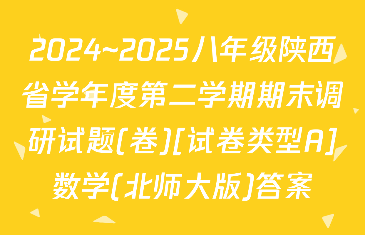 2024~2025八年级陕西省学年度第二学期期末调研试题(卷)[试卷类型A]数学(北师大版)答案