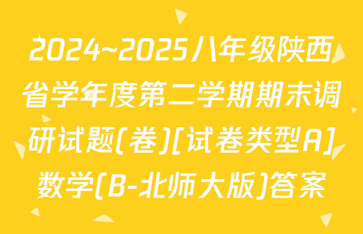 2024~2025八年级陕西省学年度第二学期期末调研试题(卷)[试卷类型A]数学(B-北师大版)答案