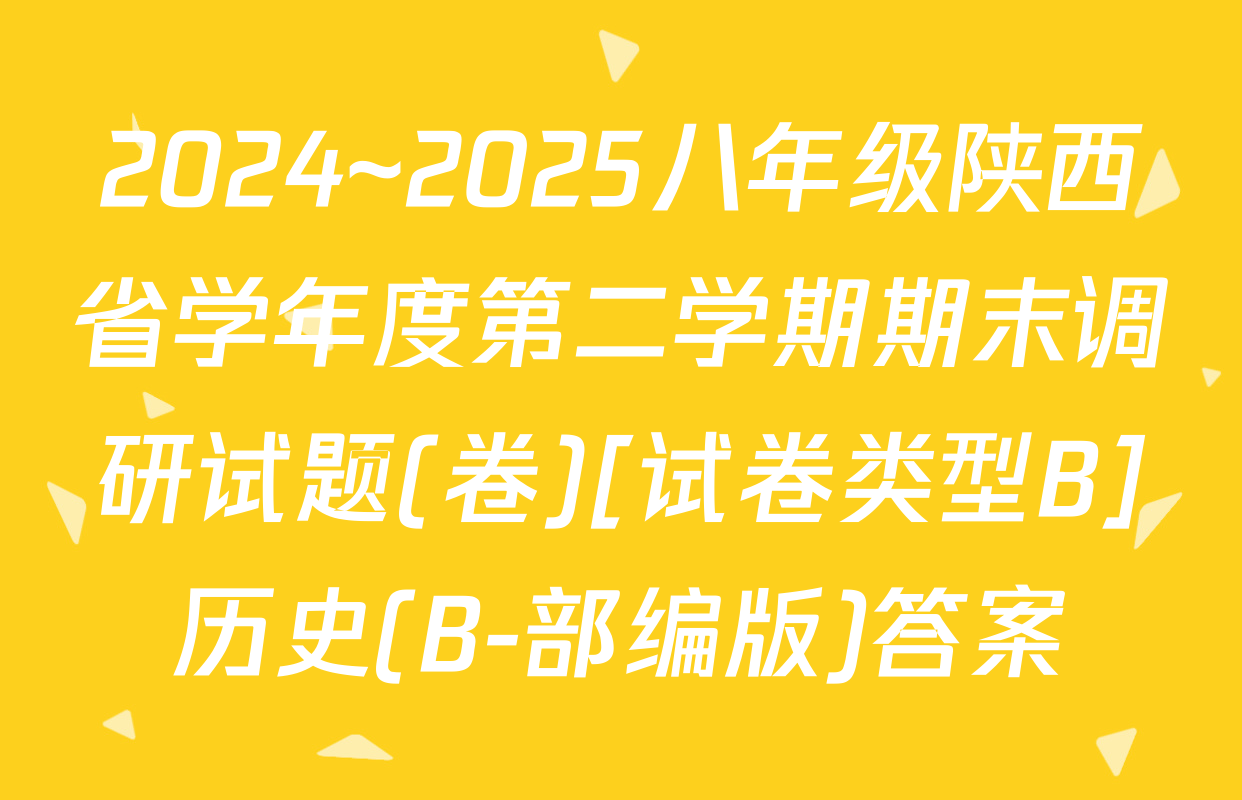 2024~2025八年级陕西省学年度第二学期期末调研试题(卷)[试卷类型B]历史(B-部编版)答案