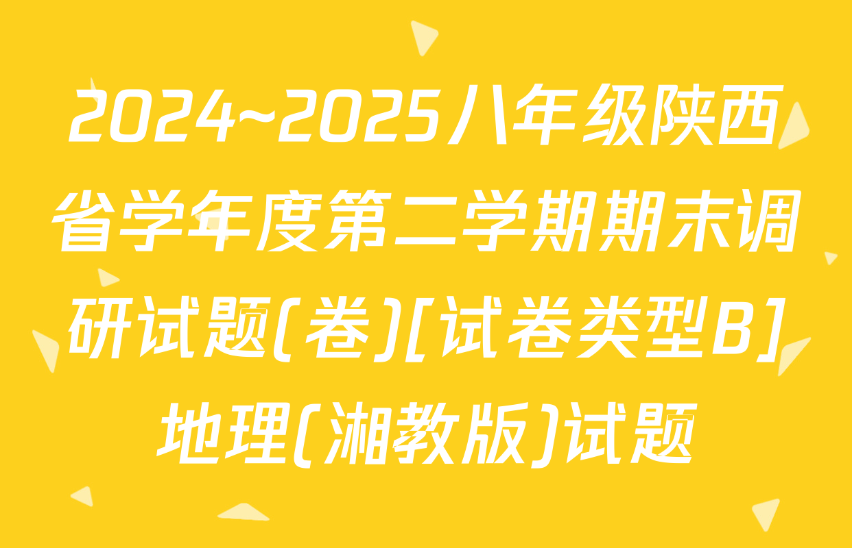 2024~2025八年级陕西省学年度第二学期期末调研试题(卷)[试卷类型B]地理(湘教版)试题