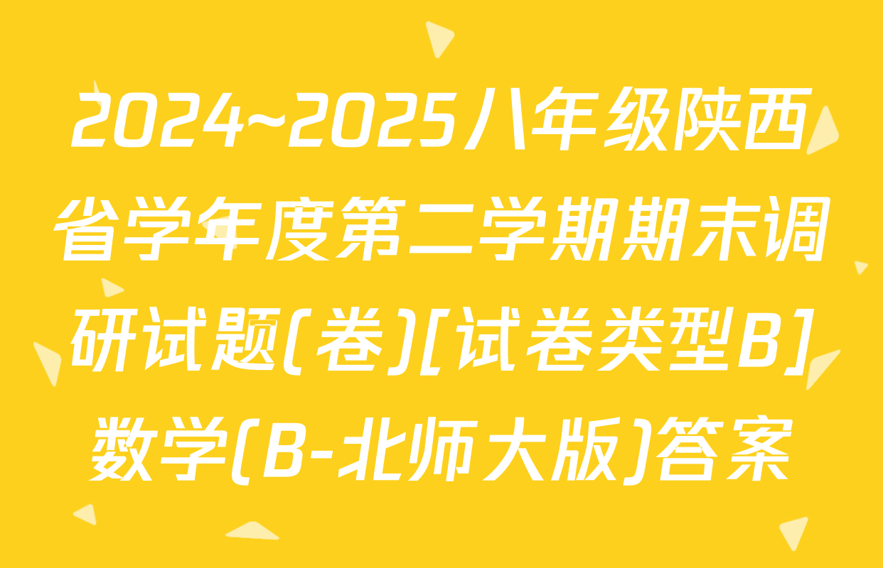 2024~2025八年级陕西省学年度第二学期期末调研试题(卷)[试卷类型B]数学(B-北师大版)答案