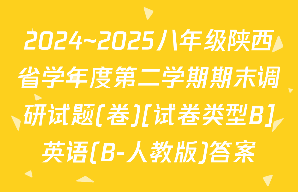 2024~2025八年级陕西省学年度第二学期期末调研试题(卷)[试卷类型B]英语(B-人教版)答案
