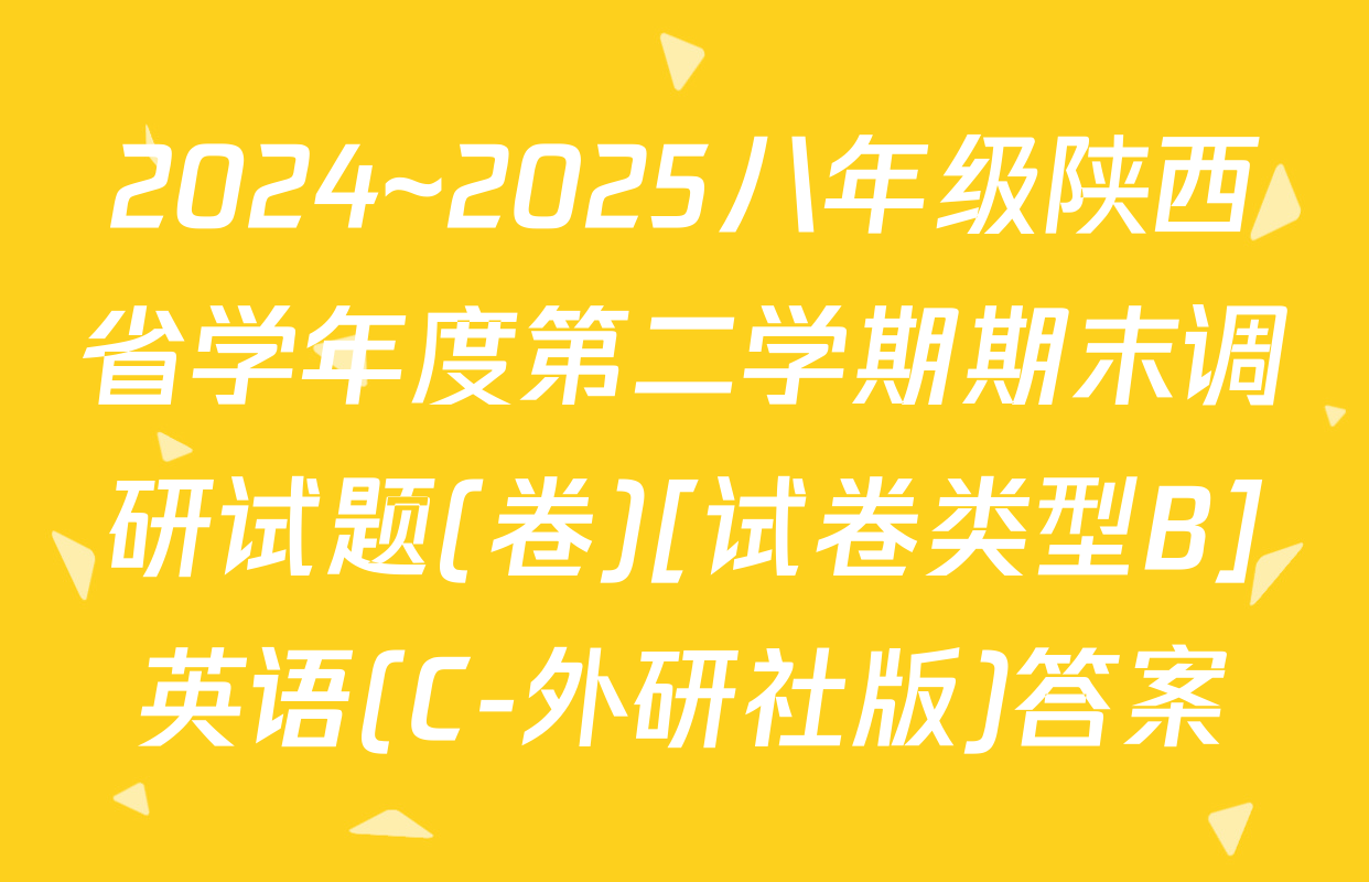 2024~2025八年级陕西省学年度第二学期期末调研试题(卷)[试卷类型B]英语(C-外研社版)答案