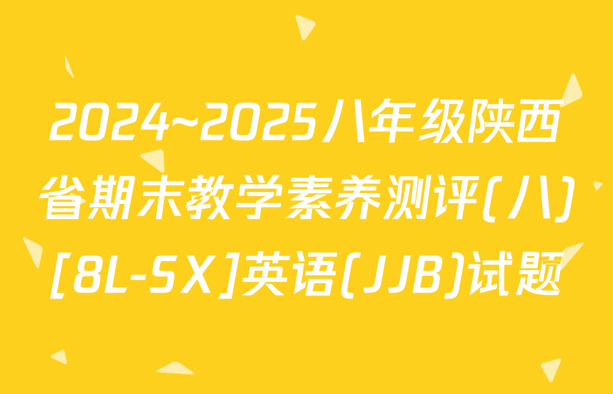 2024~2025八年级陕西省期末教学素养测评(八)[8L-SX]英语(JJB)试题