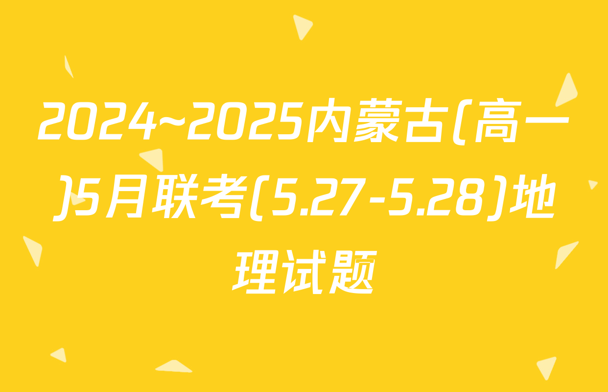 2024~2025内蒙古(高一)5月联考(5.27-5.28)地理试题