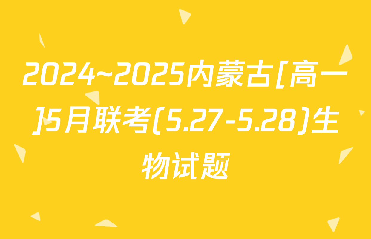 2024~2025内蒙古[高一]5月联考(5.27-5.28)生物试题