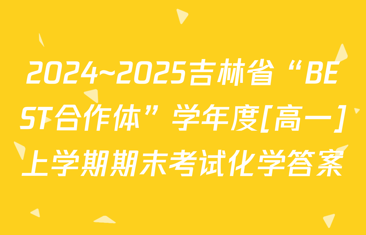 2024~2025吉林省“BEST合作体”学年度[高一]上学期期末考试化学答案