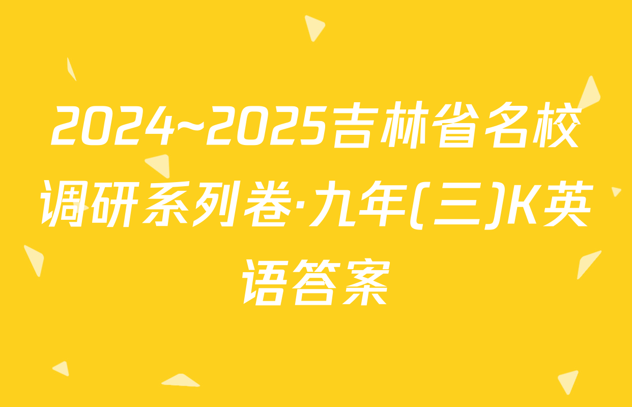 2024~2025吉林省名校调研系列卷·九年(三)K英语答案