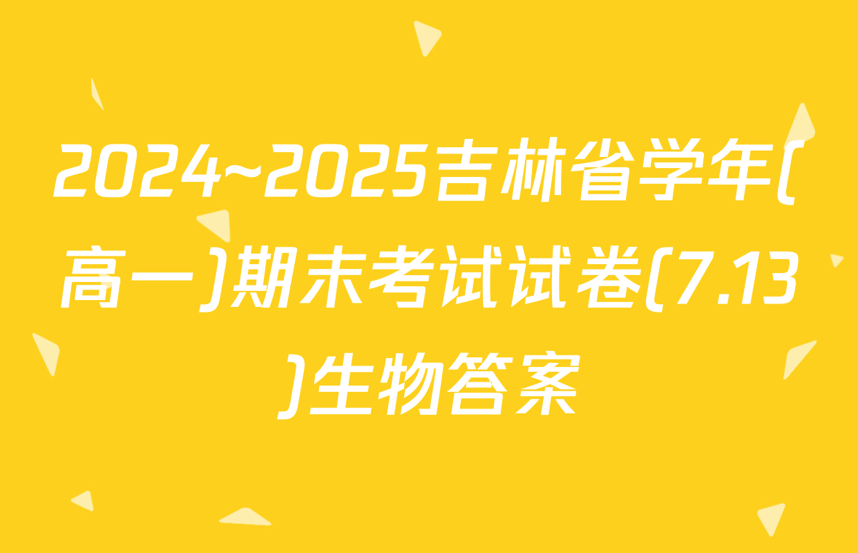 2024~2025吉林省学年(高一)期末考试试卷(7.13)生物答案