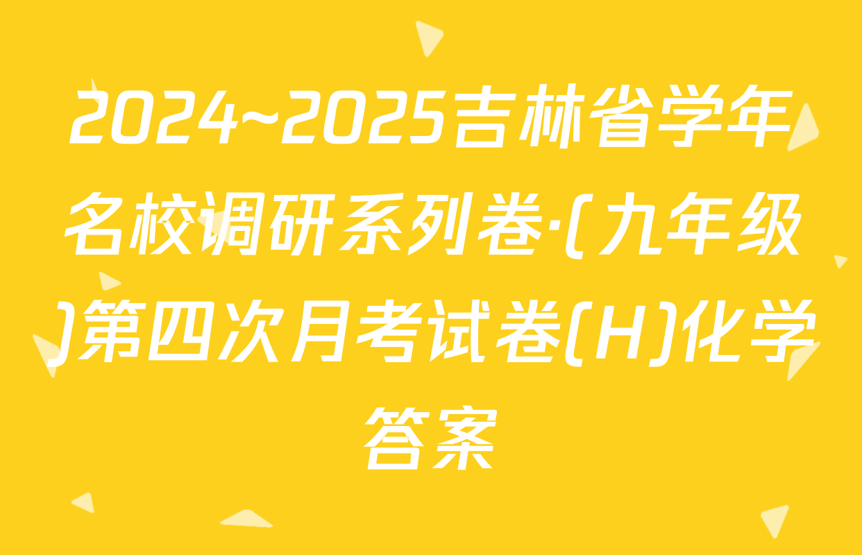 2024~2025吉林省学年名校调研系列卷·(九年级)第四次月考试卷(H)化学答案