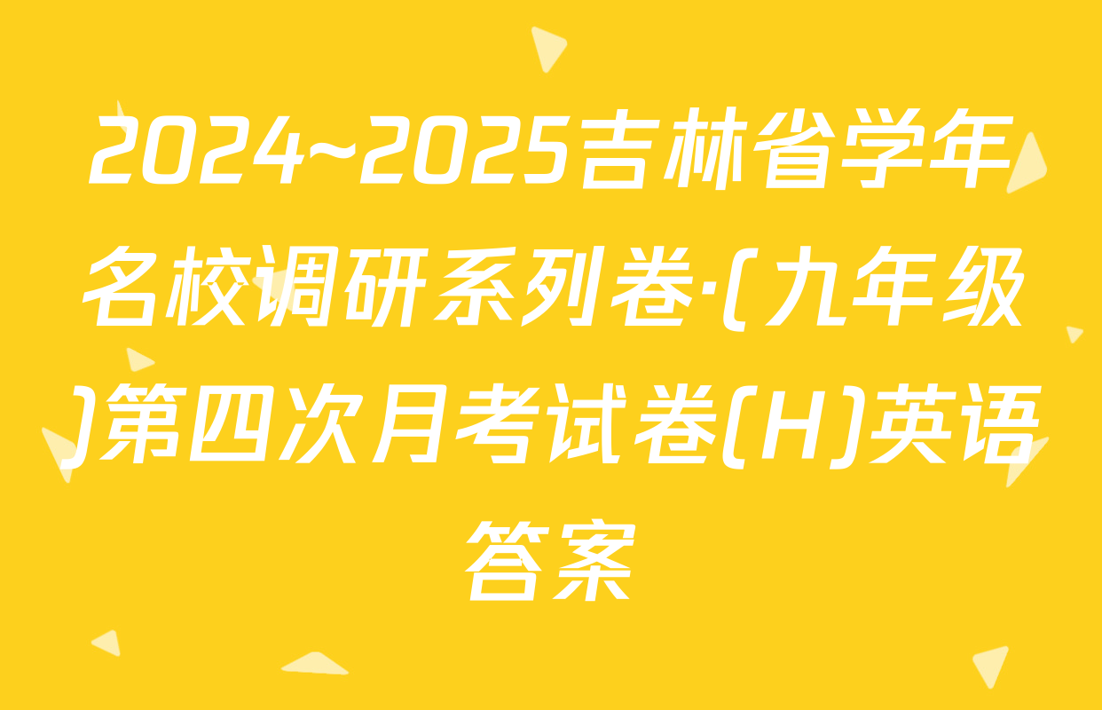 2024~2025吉林省学年名校调研系列卷·(九年级)第四次月考试卷(H)英语答案