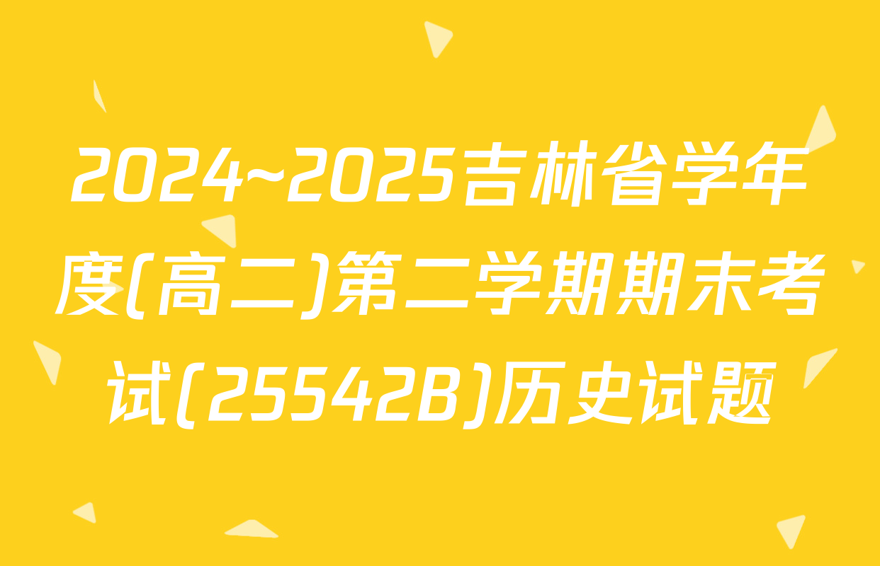 2024~2025吉林省学年度(高二)第二学期期末考试(25542B)历史试题