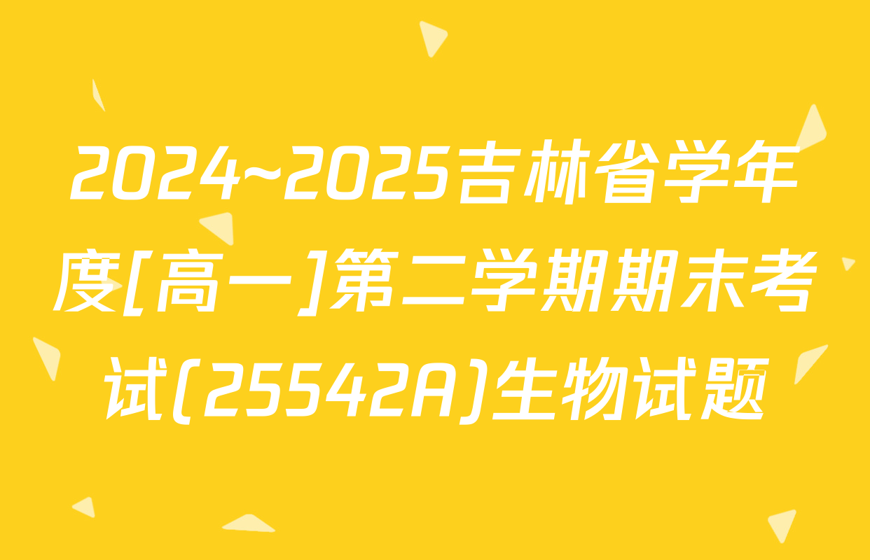 2024~2025吉林省学年度[高一]第二学期期末考试(25542A)生物试题