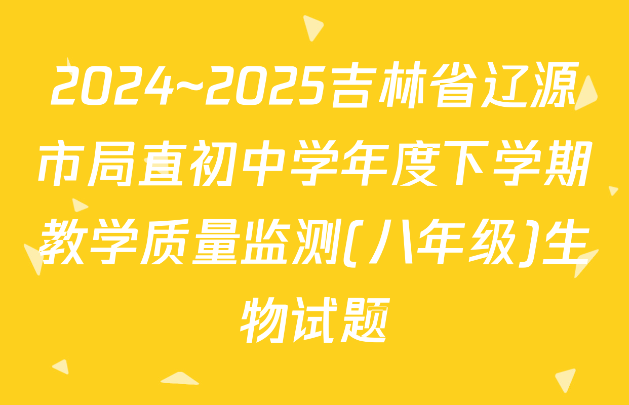 2024~2025吉林省辽源市局直初中学年度下学期教学质量监测(八年级)生物试题