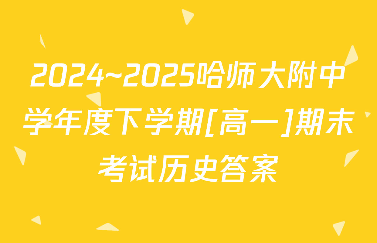 2024~2025哈师大附中学年度下学期[高一]期末考试历史答案