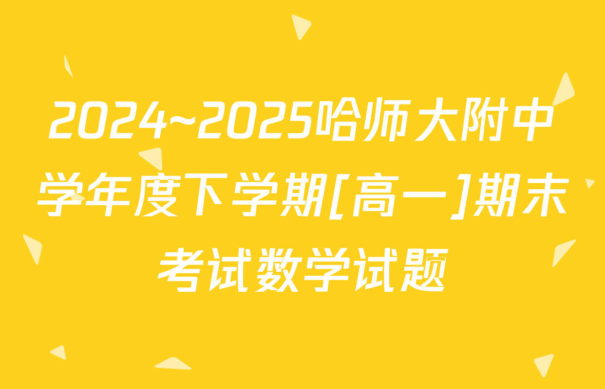 2024~2025哈师大附中学年度下学期[高一]期末考试数学试题