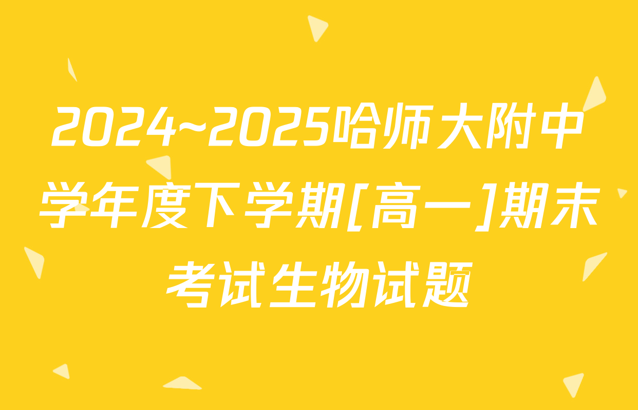 2024~2025哈师大附中学年度下学期[高一]期末考试生物试题
