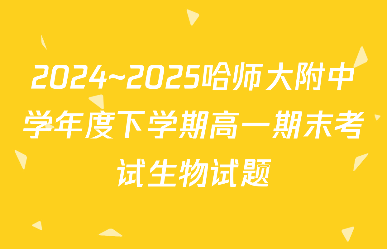 2024~2025哈师大附中学年度下学期高一期末考试生物试题