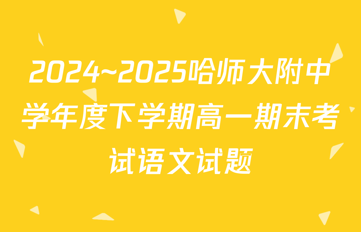 2024~2025哈师大附中学年度下学期高一期末考试语文试题