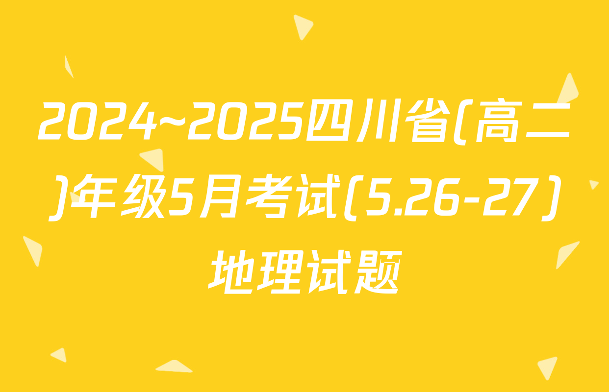 2024~2025四川省(高二)年级5月考试(5.26-27)地理试题