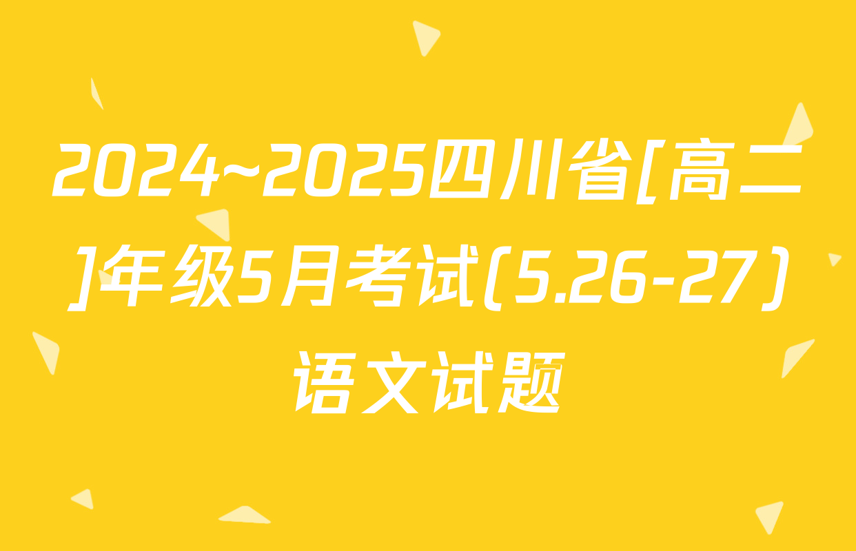 2024~2025四川省[高二]年级5月考试(5.26-27)语文试题