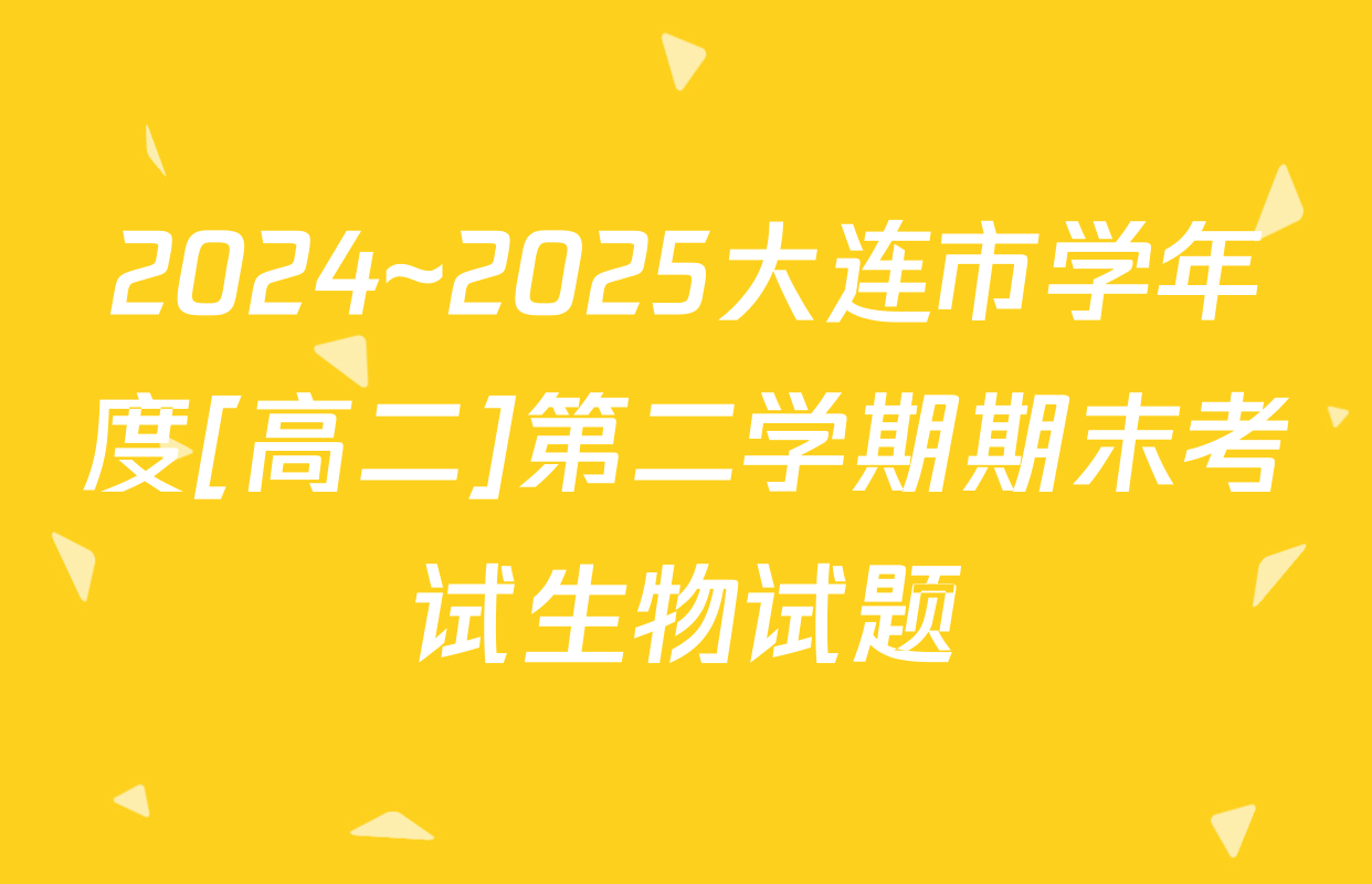 2024~2025大连市学年度[高二]第二学期期末考试生物试题