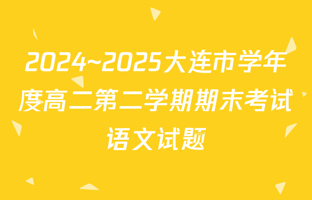 2024~2025大连市学年度高二第二学期期末考试语文试题