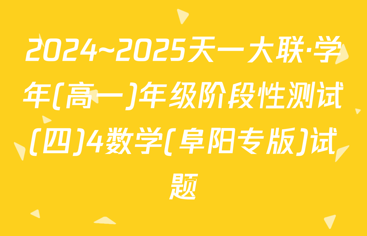 2024~2025天一大联·学年(高一)年级阶段性测试(四)4数学(阜阳专版)试题