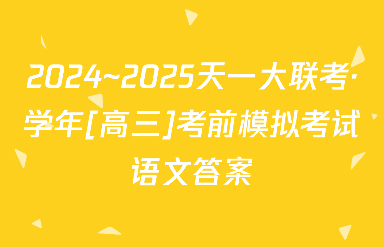 2024~2025天一大联考·学年[高三]考前模拟考试语文答案