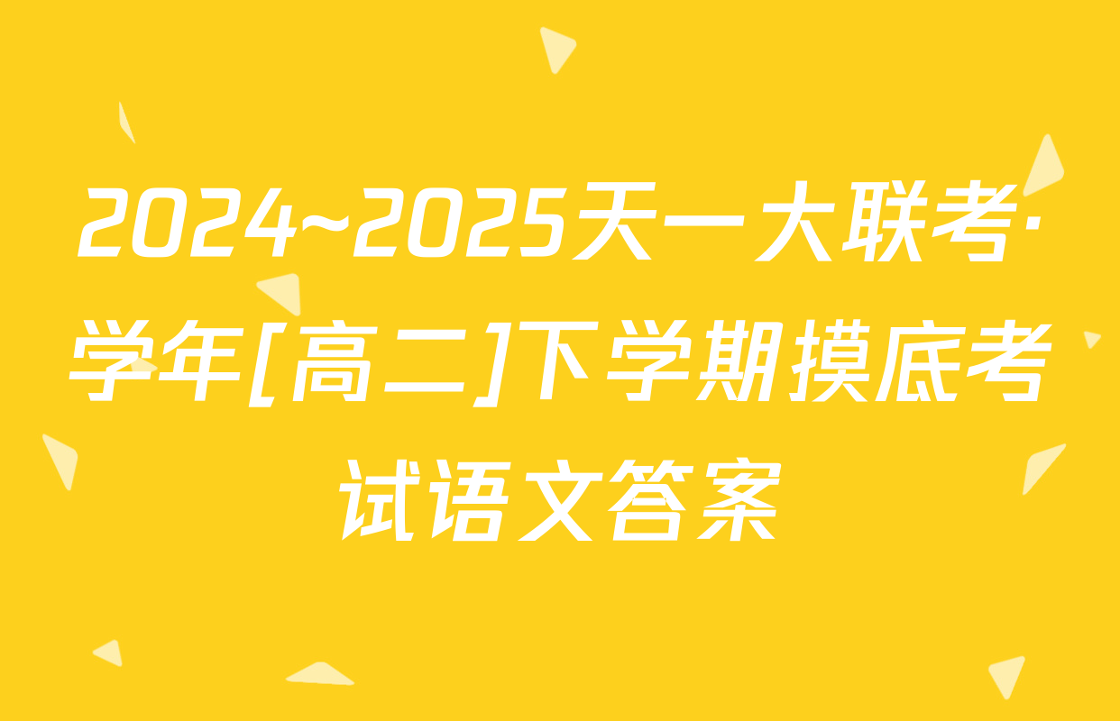 2024~2025天一大联考·学年[高二]下学期摸底考试语文答案