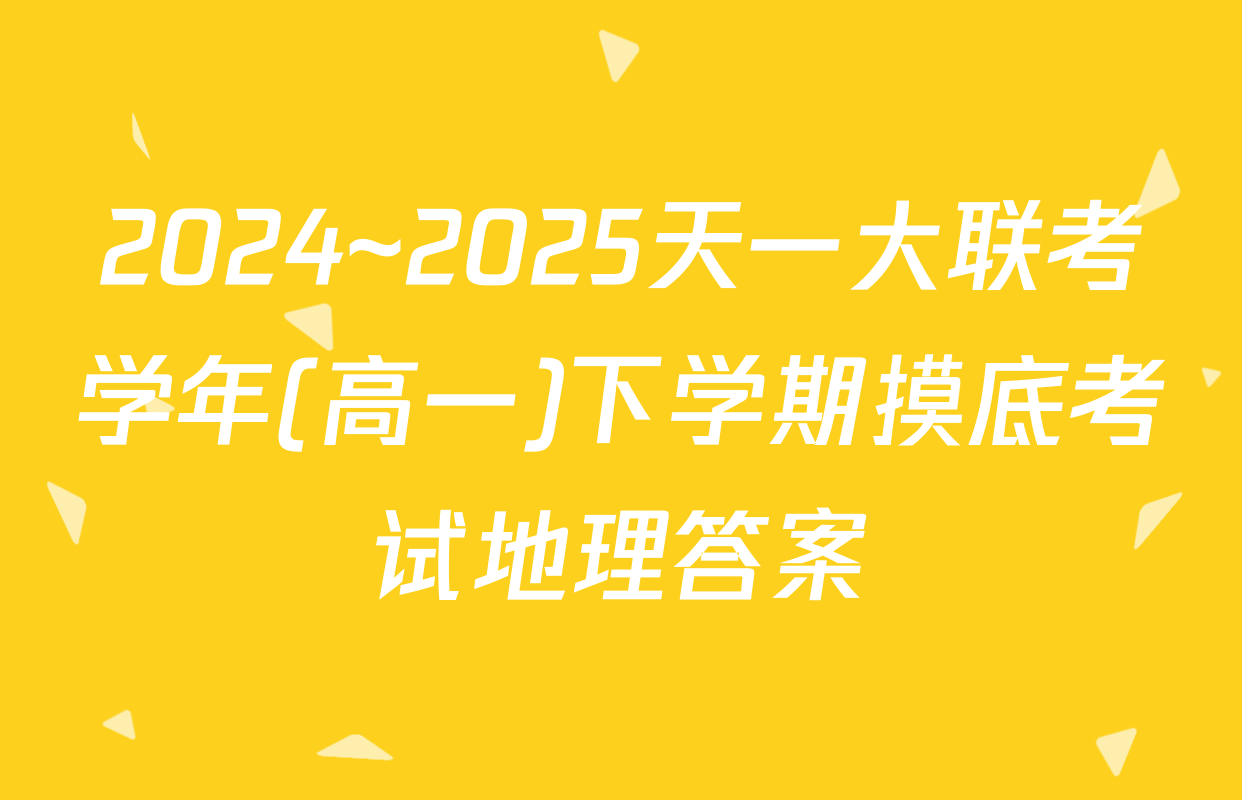 2024~2025天一大联考学年(高一)下学期摸底考试地理答案