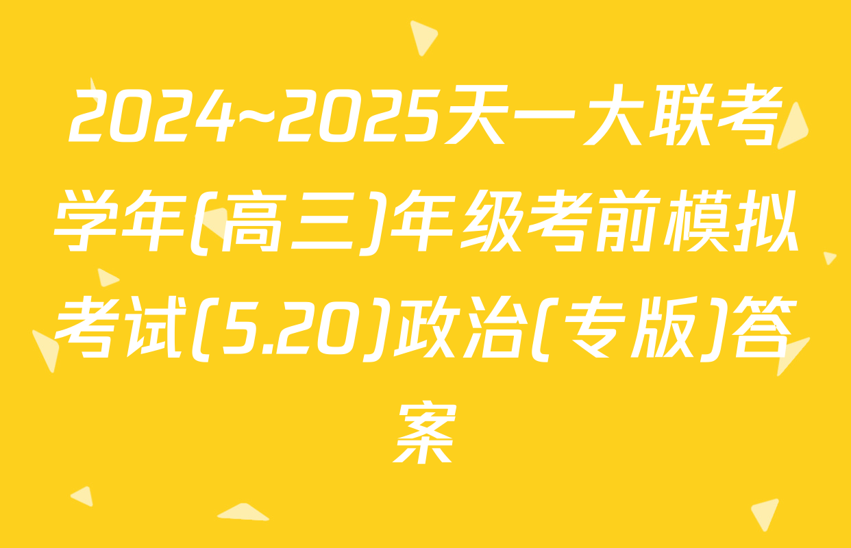 2024~2025天一大联考学年(高三)年级考前模拟考试(5.20)政治(专版)答案