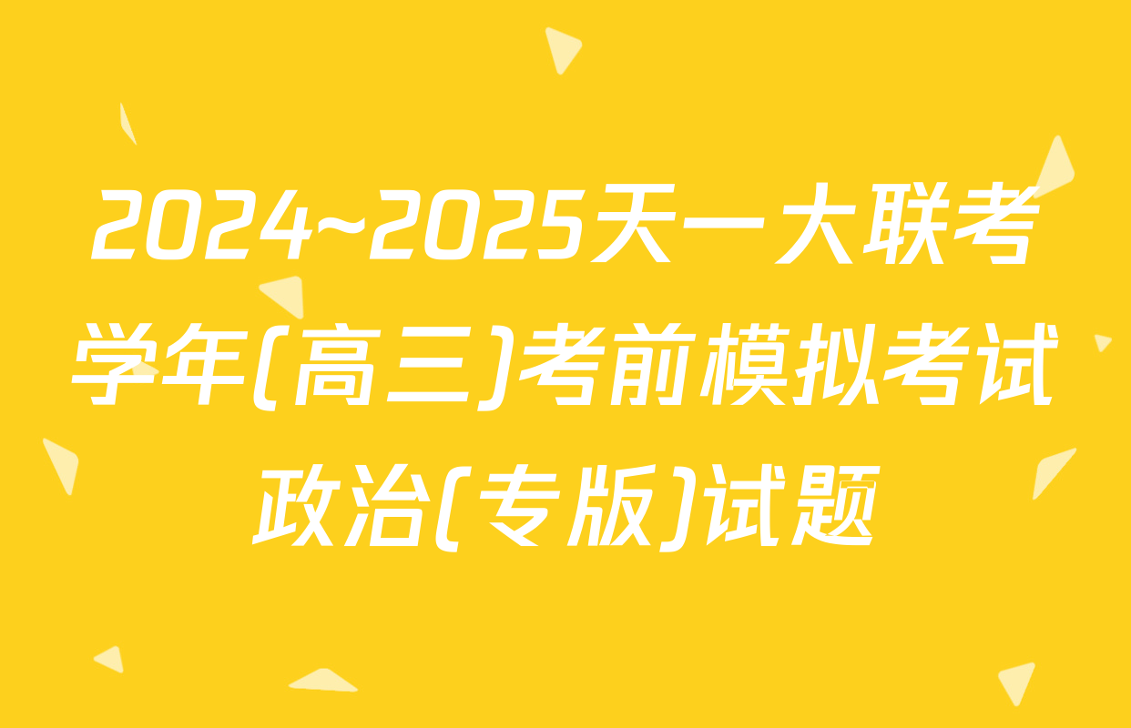 2024~2025天一大联考学年(高三)考前模拟考试政治(专版)试题