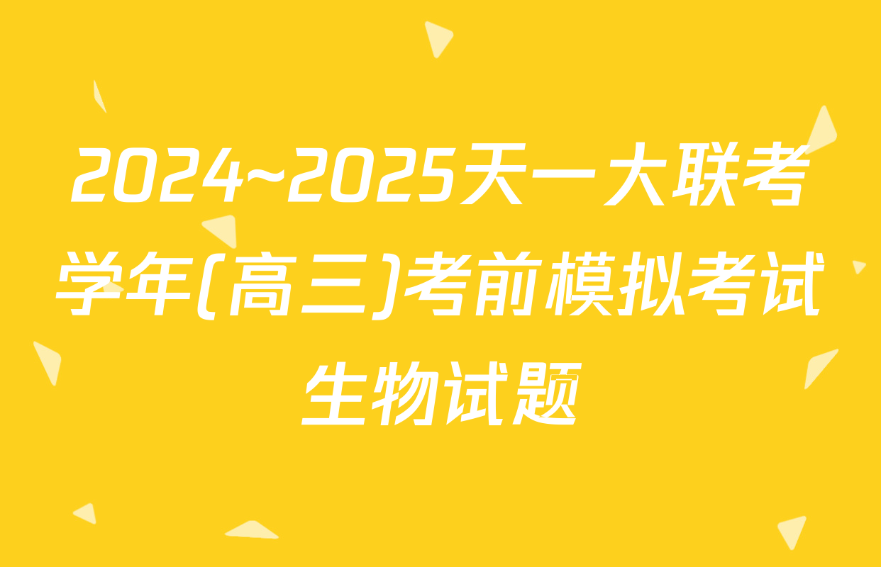 2024~2025天一大联考学年(高三)考前模拟考试生物试题