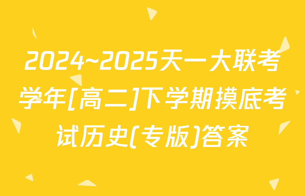 2024~2025天一大联考学年[高二]下学期摸底考试历史(专版)答案