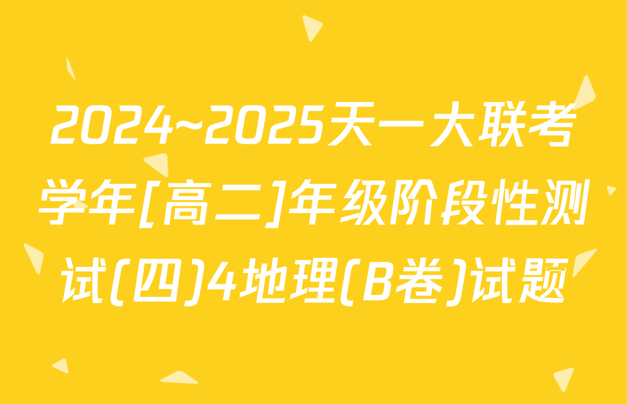 2024~2025天一大联考学年[高二]年级阶段性测试(四)4地理(B卷)试题