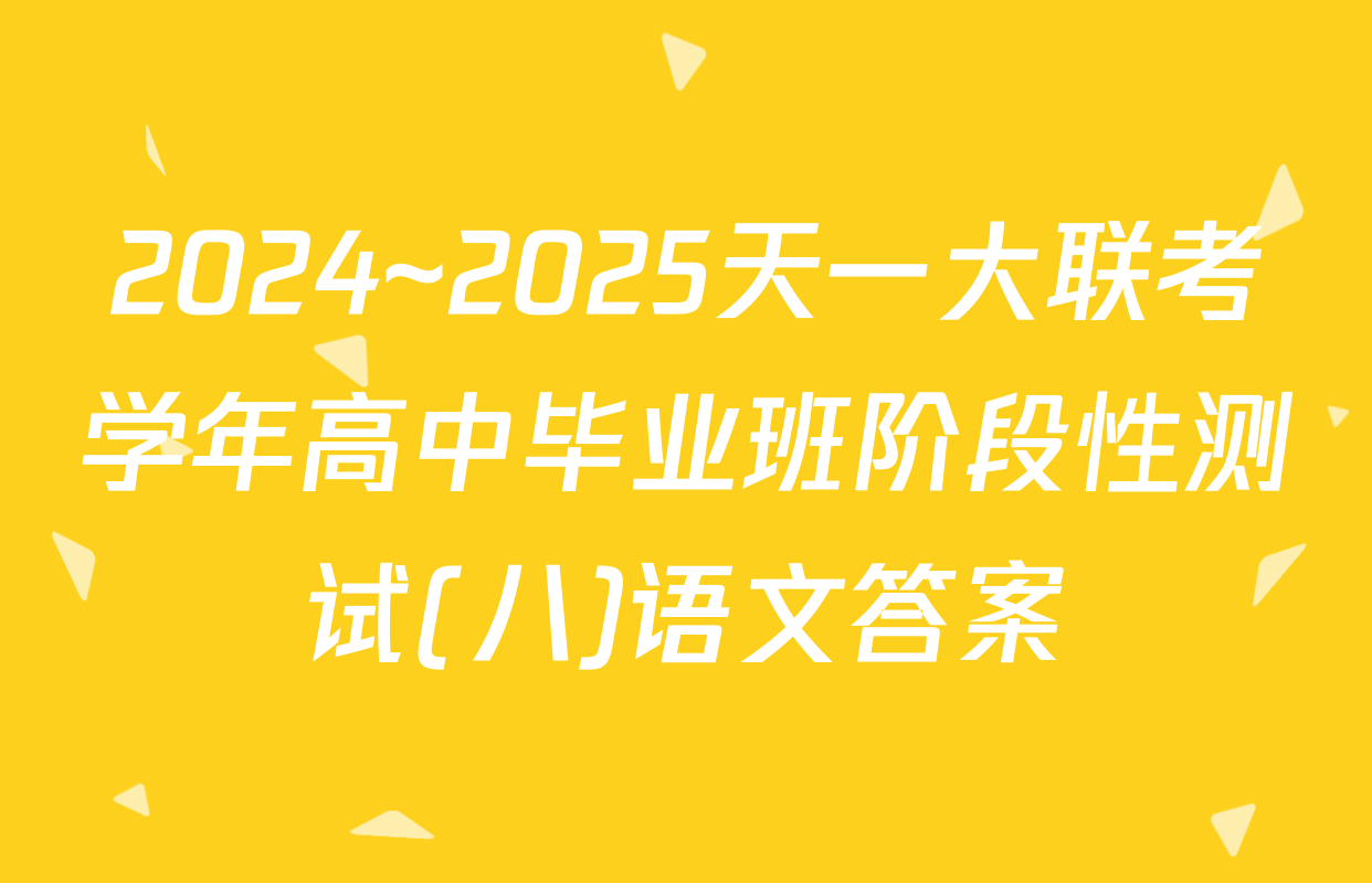 2024~2025天一大联考学年高中毕业班阶段性测试(八)语文答案