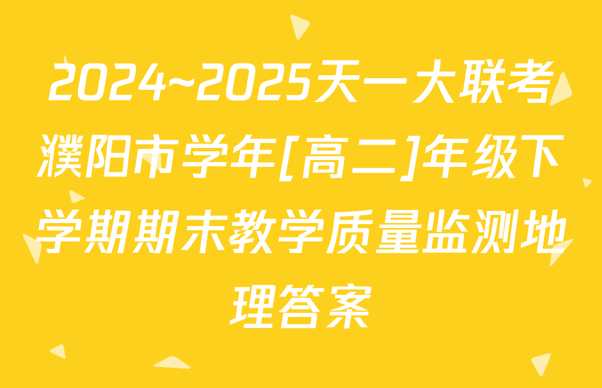 2024~2025天一大联考濮阳市学年[高二]年级下学期期末教学质量监测地理答案