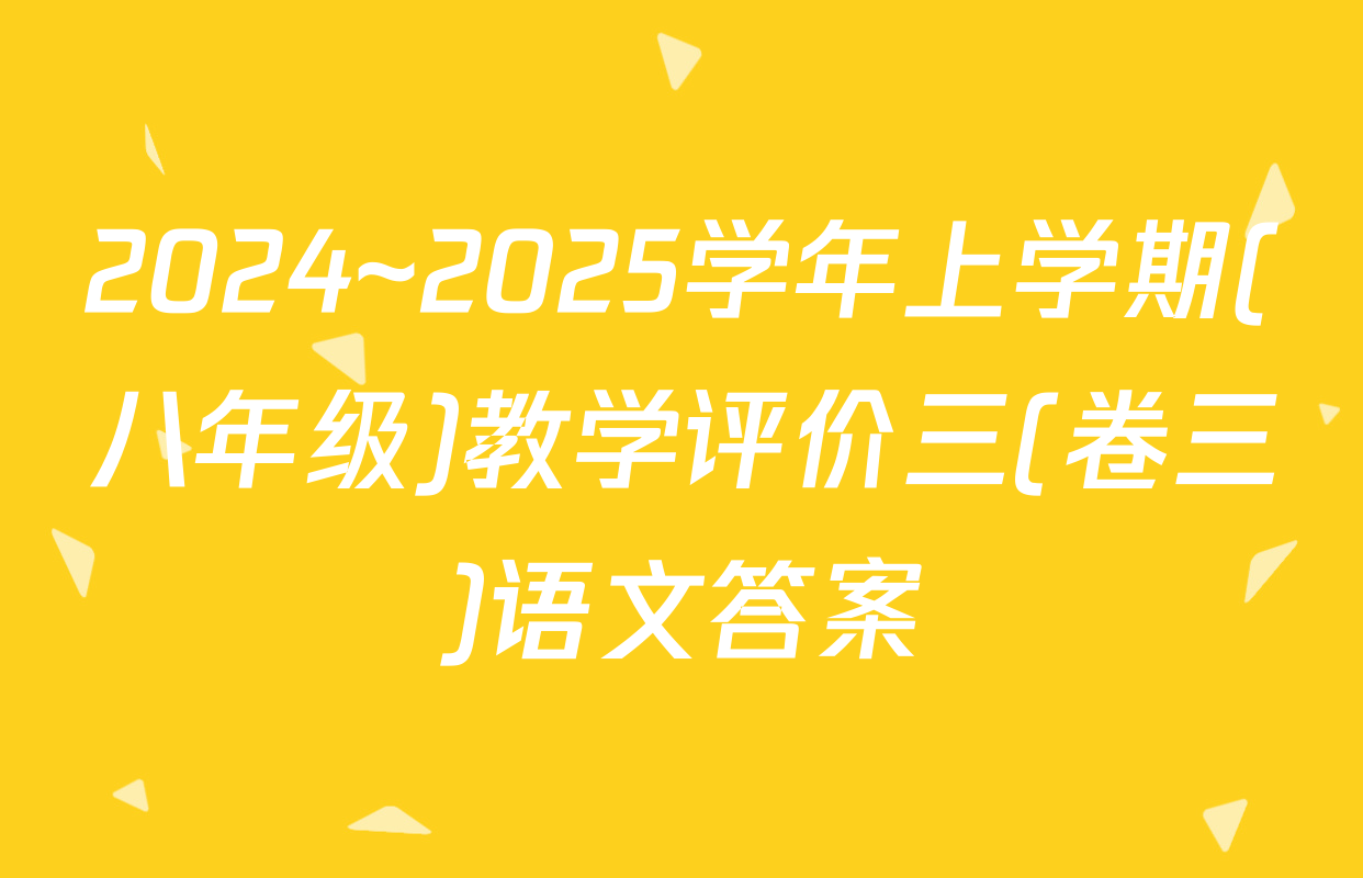 2024~2025学年上学期(八年级)教学评价三(卷三)语文答案